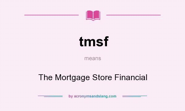What does tmsf mean? It stands for The Mortgage Store Financial
