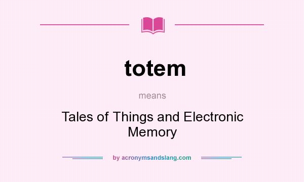 What does totem mean? It stands for Tales of Things and Electronic Memory