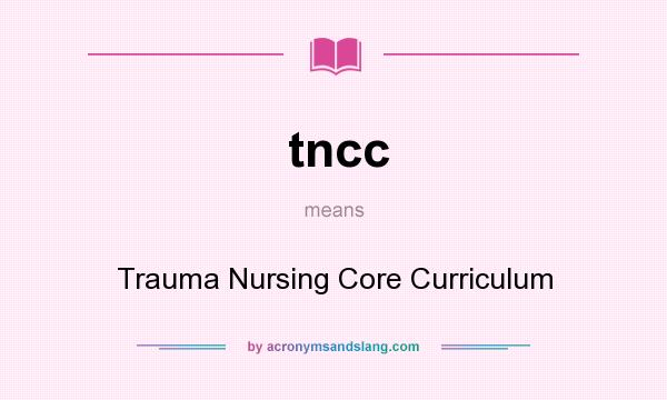 What does tncc mean? It stands for Trauma Nursing Core Curriculum