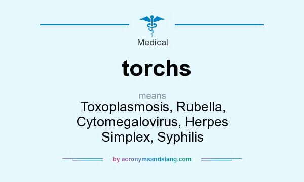 What does torchs mean? It stands for Toxoplasmosis, Rubella, Cytomegalovirus, Herpes Simplex, Syphilis