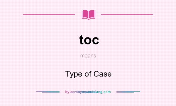 What does toc mean? It stands for Type of Case