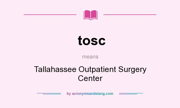 What does tosc mean? It stands for Tallahassee Outpatient Surgery Center