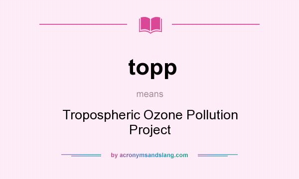 What does topp mean? It stands for Tropospheric Ozone Pollution Project