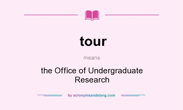 What does tour mean? It stands for the Office of Undergraduate Research