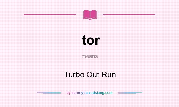What does tor mean? It stands for Turbo Out Run