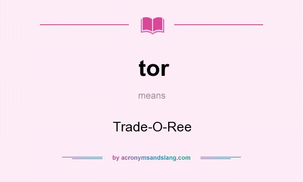 What does tor mean? It stands for Trade-O-Ree