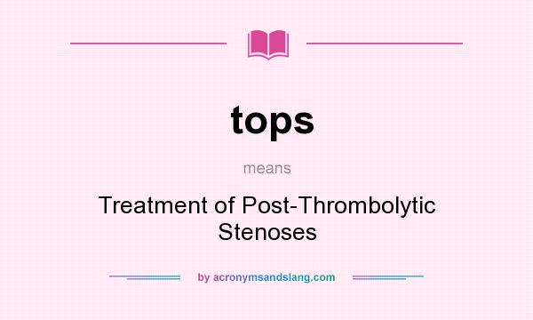 What does tops mean? It stands for Treatment of Post-Thrombolytic Stenoses
