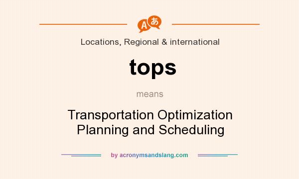 What does tops mean? It stands for Transportation Optimization Planning and Scheduling