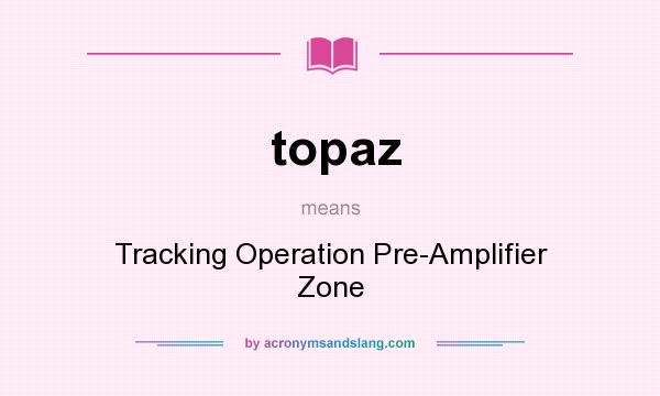 What does topaz mean? It stands for Tracking Operation Pre-Amplifier Zone