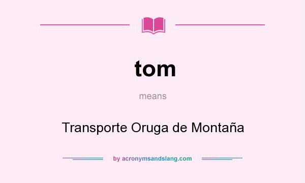 What does tom mean? It stands for Transporte Oruga de Montaña