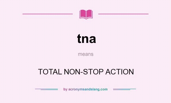 What does tna mean? It stands for TOTAL NON-STOP ACTION
