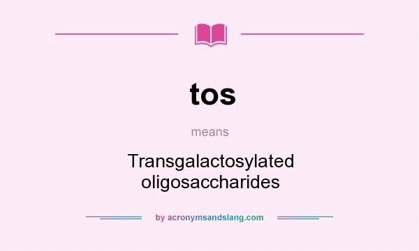 What does tos mean? It stands for Transgalactosylated oligosaccharides