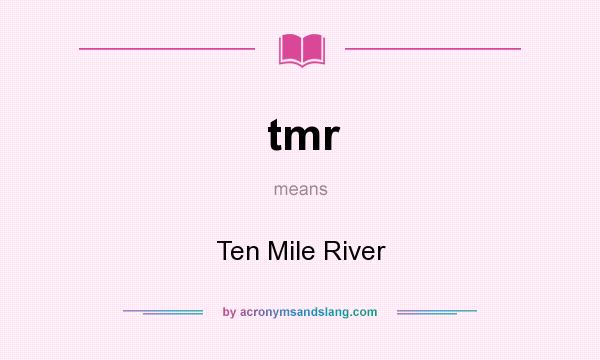 What does tmr mean? It stands for Ten Mile River