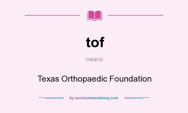 What does tof mean? It stands for Texas Orthopaedic Foundation