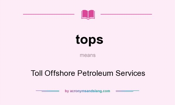 What does tops mean? It stands for Toll Offshore Petroleum Services
