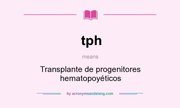 What does tph mean? It stands for Transplante de progenitores hematopoyéticos