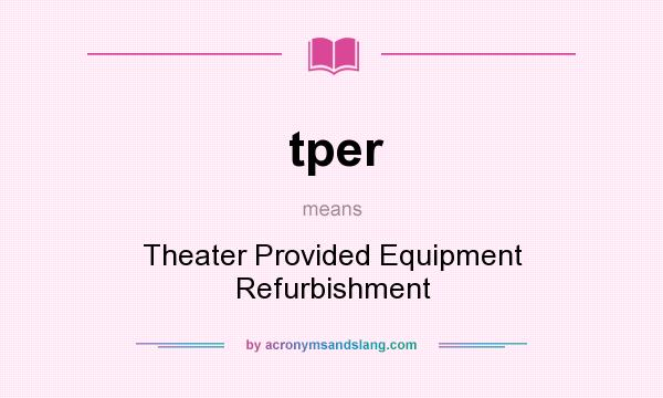 What does tper mean? It stands for Theater Provided Equipment Refurbishment