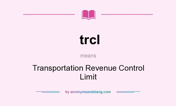 What does trcl mean? It stands for Transportation Revenue Control Limit