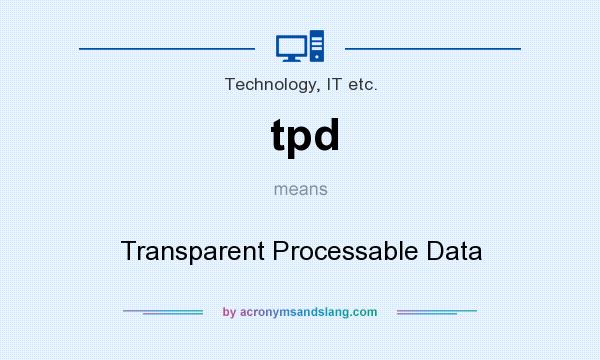 What does tpd mean? It stands for Transparent Processable Data