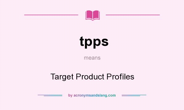 What does tpps mean? It stands for Target Product Profiles