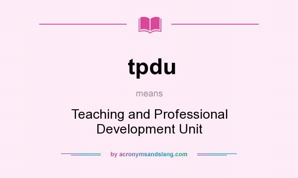 What does tpdu mean? It stands for Teaching and Professional Development Unit