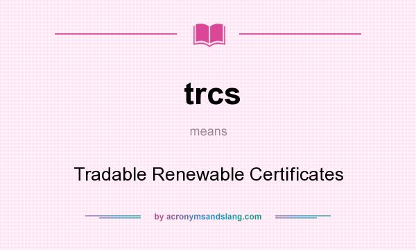 What does trcs mean? It stands for Tradable Renewable Certificates