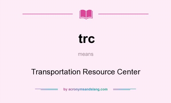What does trc mean? It stands for Transportation Resource Center