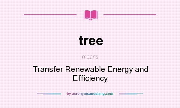 What does tree mean? It stands for Transfer Renewable Energy and Efficiency