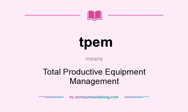 What does tpem mean? It stands for Total Productive Equipment Management