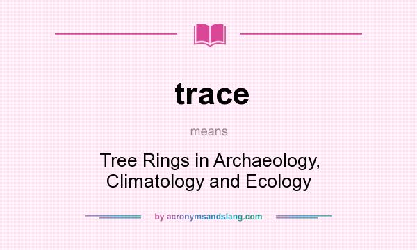 What does trace mean? It stands for Tree Rings in Archaeology, Climatology and Ecology
