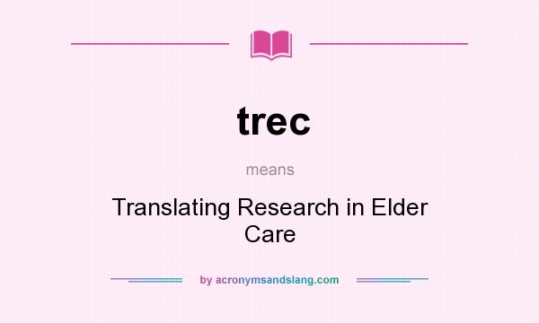 What does trec mean? It stands for Translating Research in Elder Care