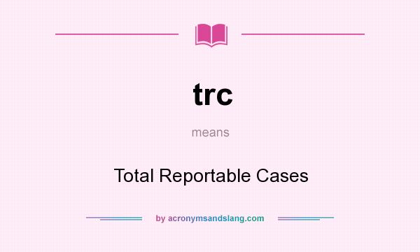 What does trc mean? It stands for Total Reportable Cases