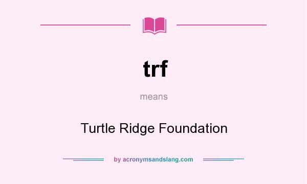 What does trf mean? It stands for Turtle Ridge Foundation