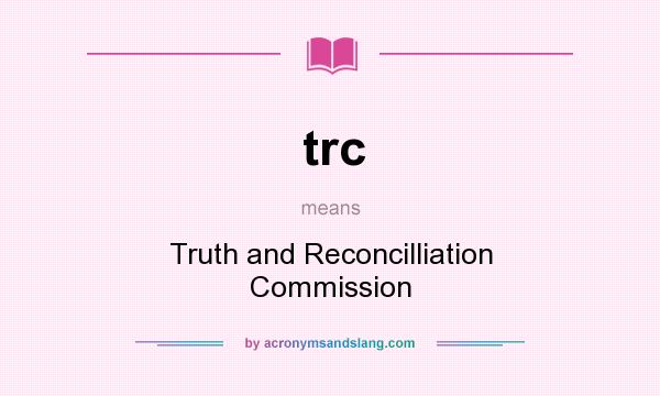 What does trc mean? It stands for Truth and Reconcilliation Commission