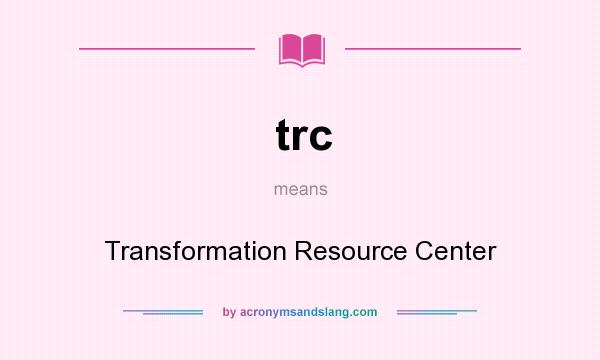 What does trc mean? It stands for Transformation Resource Center