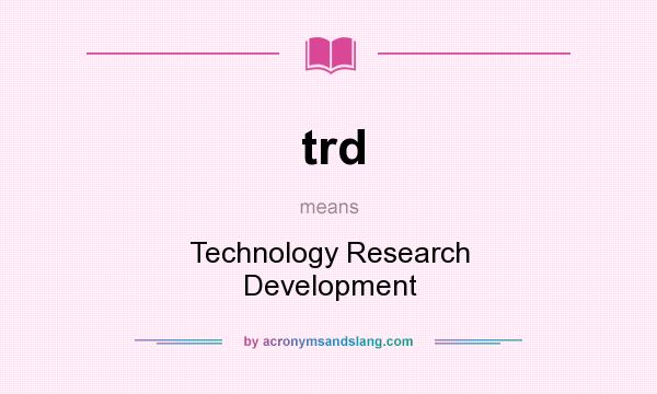 What does trd mean? It stands for Technology Research Development