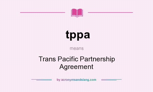 What does tppa mean? It stands for Trans Pacific Partnership Agreement