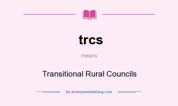 What does trcs mean? It stands for Transitional Rural Councils