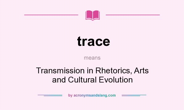 What does trace mean? It stands for Transmission in Rhetorics, Arts and Cultural Evolution