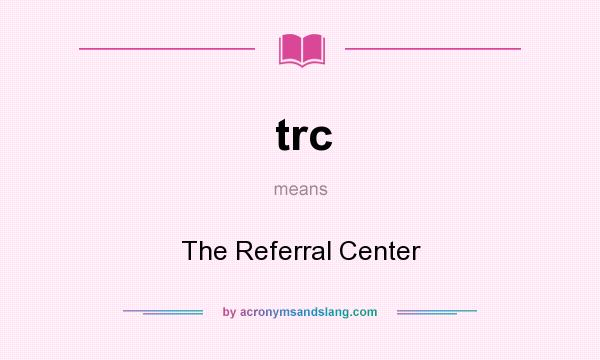What does trc mean? It stands for The Referral Center
