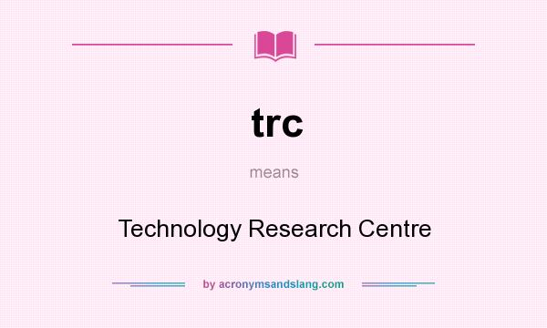 What does trc mean? It stands for Technology Research Centre