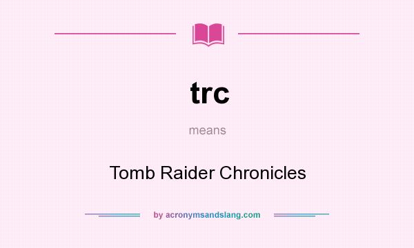 What does trc mean? It stands for Tomb Raider Chronicles