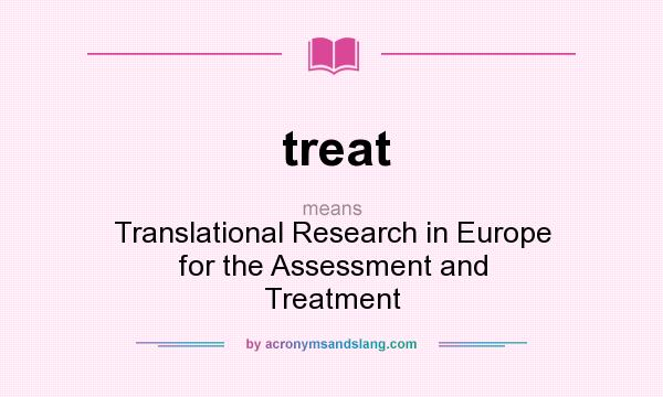 What does treat mean? It stands for Translational Research in Europe for the Assessment and Treatment