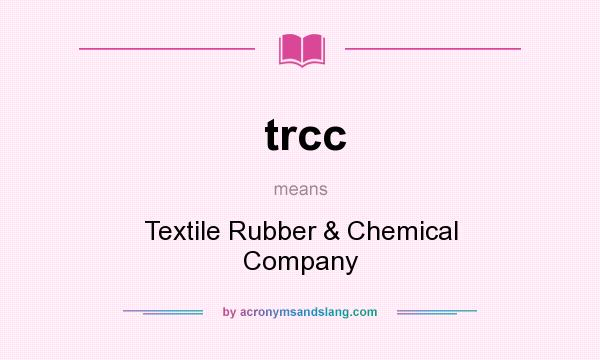 What does trcc mean? It stands for Textile Rubber & Chemical Company