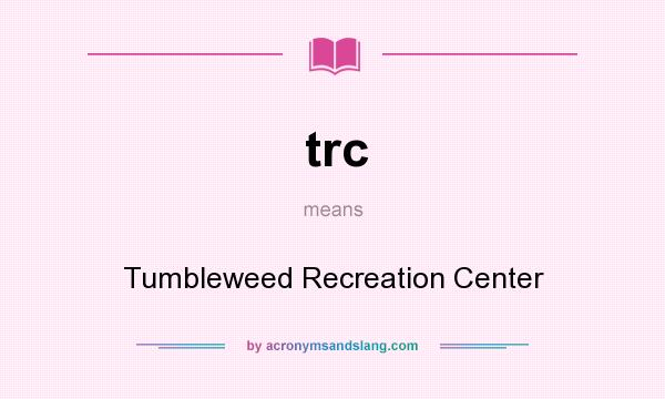 What does trc mean? It stands for Tumbleweed Recreation Center