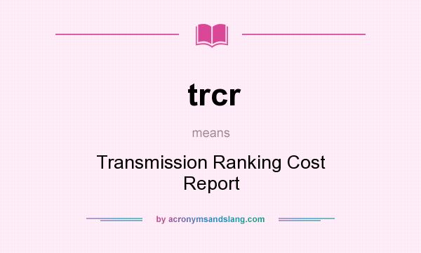 What does trcr mean? It stands for Transmission Ranking Cost Report