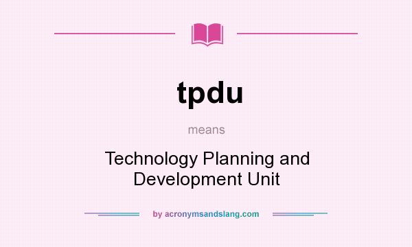 What does tpdu mean? It stands for Technology Planning and Development Unit