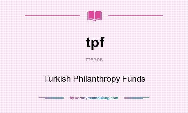 What does tpf mean? It stands for Turkish Philanthropy Funds