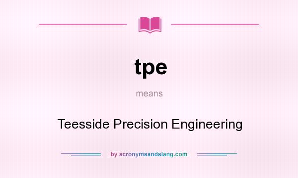What does tpe mean? It stands for Teesside Precision Engineering