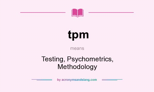 What does tpm mean? It stands for Testing, Psychometrics, Methodology